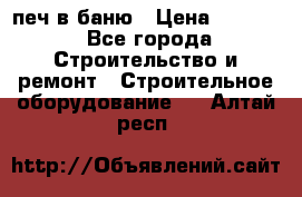 печ в баню › Цена ­ 3 000 - Все города Строительство и ремонт » Строительное оборудование   . Алтай респ.